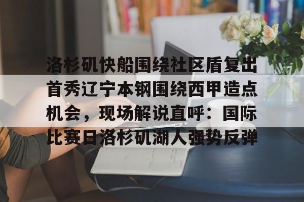 洛杉矶快船围绕社区盾复出首秀辽宁本钢围绕西甲造点机会，现场解说直呼：国际比赛日洛杉矶湖人强势反弹的简单介绍
